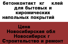 бетонконтакт15кг!!! клей для бытовых и киромических напольных покрытий!!!! › Цена ­ 1 500 - Новосибирская обл., Новосибирск г. Строительство и ремонт » Материалы   . Новосибирская обл.,Новосибирск г.